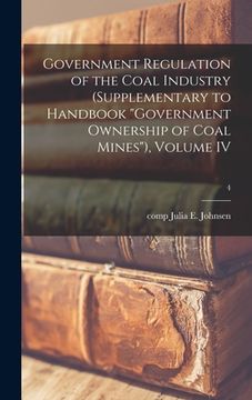 portada Government Regulation of the Coal Industry (supplementary to Handbook "Government Ownership of Coal Mines"), Volume IV; 4 (in English)