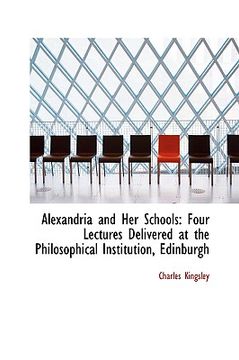 portada alexandria and her schools: four lectures delivered at the philosophical institution, edinburgh (en Inglés)
