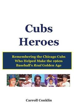 portada Cubs Heroes: Remembering the Chicago Cubs Who Helped Make the 1960s Baseball's Real Golden Age (en Inglés)