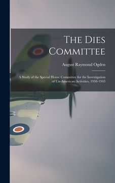 portada The Dies Committee; a Study of the Special House Committee for the Investigation of Un-American Activities, 1938-1943 (en Inglés)