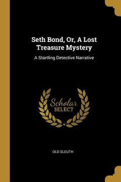 portada Seth Bond, Or, A Lost Treasure Mystery: A Startling Detective Narrative (in English)