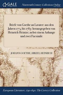 portada Briefe von Goethe an Lavater: aus den Jahren 1774 bis 1783: herausgegeben von Heinrich Heintze; nebst einem Anhange und zwei Facsimile (in German)