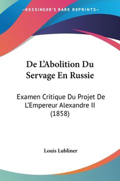 portada De L'Abolition Du Servage En Russie: Examen Critique Du Projet De L'Empereur Alexandre II (1858) (en Francés)