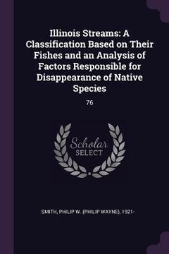 portada Illinois Streams: A Classification Based on Their Fishes and an Analysis of Factors Responsible for Disappearance of Native Species: 76 (en Inglés)