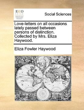 portada love-letters on all occasions lately passed between persons of distinction. collected by mrs. eliza haywood. (en Inglés)