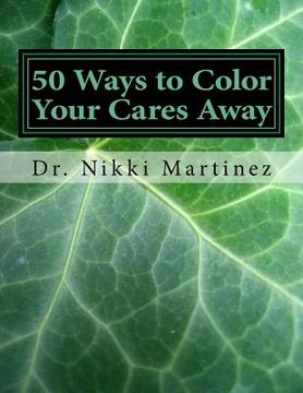 portada 50 Ways to Color Your Cares Away: Adult Coloring Book for Mental, Emotional, and Intellectual Health (en Inglés)