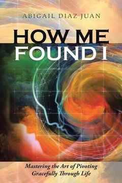 portada How Me Found I: Mastering the Art of Pivoting Gracefully Through Life