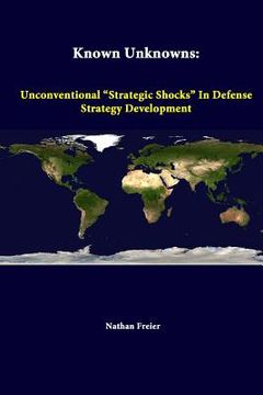 portada Known Unknowns: Unconventional "Strategic Shocks" In Defense Strategy Development (in English)