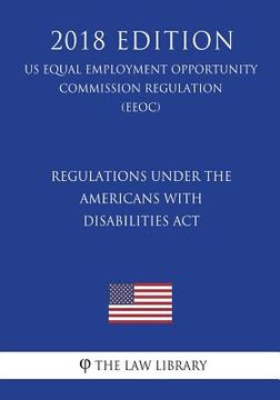 portada Regulations under the Americans with Disabilities Act (US Equal Employment Opportunity Commission Regulation) (EEOC) (2018 Edition)