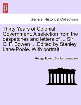 portada thirty years of colonial government. a selection from the despatches and letters of ... sir g. f. bowen ... edited by stanley lane-poole. with portrai (in English)