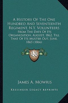 portada a history of the one hundred and seventeenth regiment, n.y. a history of the one hundred and seventeenth regiment, n.y. volunteers volunteers: from (en Inglés)