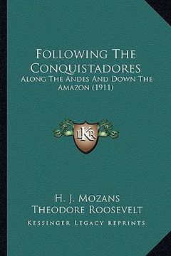 portada following the conquistadores: along the andes and down the amazon (1911) (en Inglés)