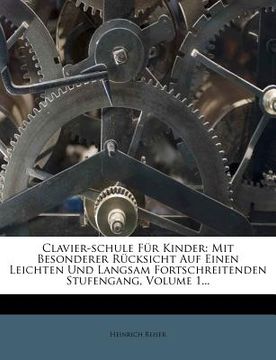 portada clavier-schule f r kinder: mit besonderer r cksicht auf einen leichten und langsam fortschreitenden stufengang, volume 1...