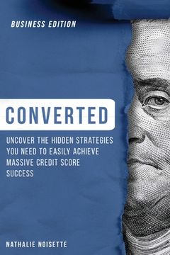 portada Converted: Uncover the Hidden Strategies You Need to Easily Achieve Massive Credit Score Success (Business Edition) (en Inglés)