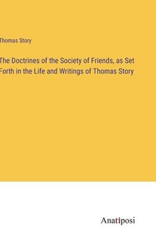 portada The Doctrines of the Society of Friends, as Set Forth in the Life and Writings of Thomas Story (en Inglés)
