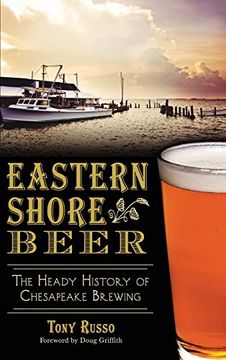 portada Eastern Shore Beer: The Heady History of Chesapeake Brewing (en Inglés)