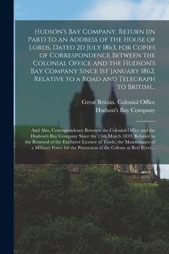 portada Hudson's Bay Company. Return (in Part) to an Address of the House of Lords, Dated 2d July 1863, for Copies of Correspondence Between the Colonial Offi (in English)
