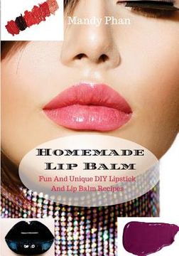 portada Homemade Lip Balm: Fun And Unique DIY Lipstick And Lip Balm Recipes (in English)