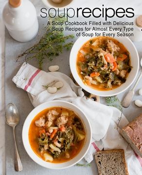 portada Soup Recipes: A Soup Cookbook Filled with Delicious Soup Recipes for Almost Every Types of Soup for Every Season (en Inglés)