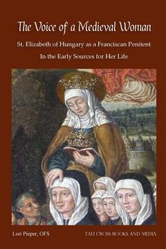 portada The Voice of a Medieval Woman: St. Elizabeth of Hungary as a Franciscan Penitent in the Early Sources for Her Life (en Inglés)