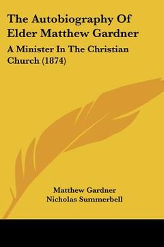 portada the autobiography of elder matthew gardner: a minister in the christian church (1874) (en Inglés)