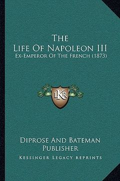 portada the life of napoleon iii: ex-emperor of the french (1873) (en Inglés)
