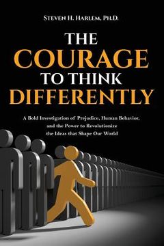 portada The Courage to Think Differently: A Bold Investigation of Prejudice, Human Behavior, and the Power to Revolutionize the Ideas That Shape Our World (en Inglés)