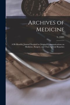 portada Archives of Medicine: A Bi-monthly Journal Devoted to Original Communications on Medicine, Surgery, and Their Special Branches; 3, (1880) (en Inglés)