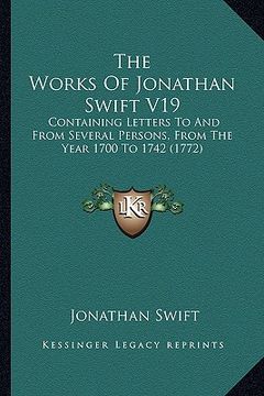 portada the works of jonathan swift v19: containing letters to and from several persons, from the year 1700 to 1742 (1772) (en Inglés)