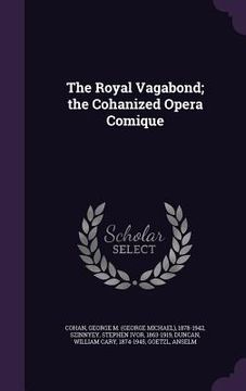 portada The Royal Vagabond; the Cohanized Opera Comique (in English)