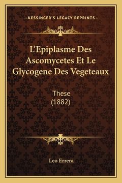 portada L'Epiplasme Des Ascomycetes Et Le Glycogene Des Vegeteaux: These (1882) (en Francés)