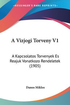 portada A Vizjogi Torveny V1: A Kapcsolatos Torvenyek Es Reajuk Vonatkozo Rendeletek (1905) (en Hebreo)