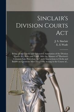 portada Sinclair's Division Courts Act [microform]: Being a Full, Careful and Exhaustive Annotation of the Division Courts Act, Rules and Tariff, After the Ma (en Inglés)