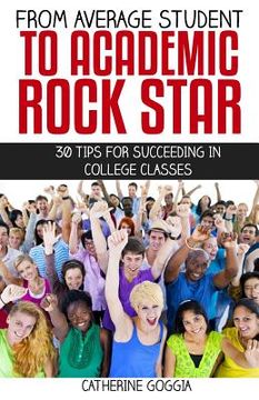 portada From Average Student to Academic Rock Star: 30 Tips for Succeeding in College Classes (en Inglés)