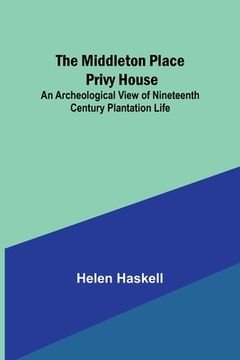 portada The Middleton Place Privy House; An Archeological View of Nineteenth Century Plantation Life (in English)