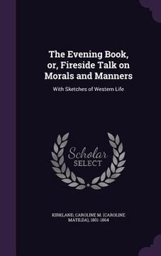 portada The Evening Book, or, Fireside Talk on Morals and Manners: With Sketches of Western Life (in English)