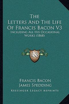 portada the letters and the life of francis bacon v3: including all his occasional works (1868) (en Inglés)