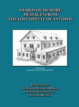 portada Shards of Memory: Messages from the Lost Shtetl of Antopol, Belarus - Translation of the Yizkor (Memorial) Book of the Jewish Community (en Inglés)