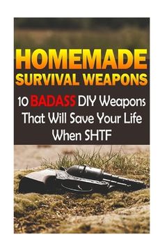 portada Homemade Survival Weapons: 10 Badass DIY Weapons That Will Save Your Life When SHTF: (Self-Defense, Survival Gear)