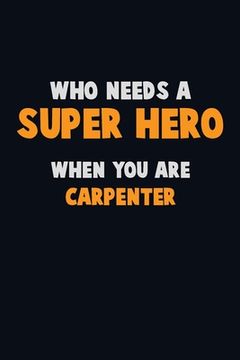 portada Who Need A SUPER HERO, When You Are Carpenter: 6X9 Career Pride 120 pages Writing Notebooks