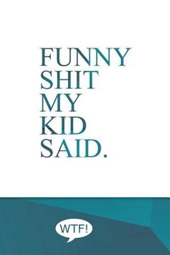 portada Funny shit my kid said: A diary of my kids funniest sayings (en Inglés)