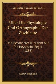portada Uber Die Physiologie Und Orthographie Der Zischlaute: Mit Besonderer Rucksicht Auf Die Heysesche Regel (1883) (en Alemán)