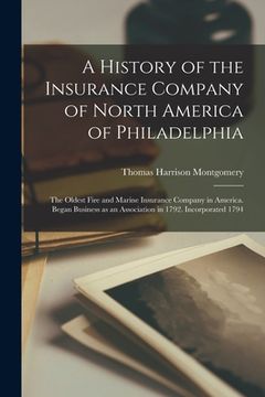 portada A History of the Insurance Company of North America of Philadelphia: The Oldest Fire and Marine Insurance Company in America. Began Business as an Ass (en Inglés)