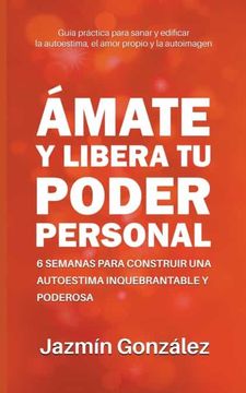 portada Ámate y Libera tu Poder Personal: 6 Semanas Para Construir una Autoestima Inquebrantable y Poderosa (in Spanish)