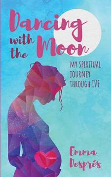portada Dancing with the Moon: My Spiritual Journey Through Ivf (en Inglés)