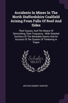 portada Accidents In Mines In The North Staffordshire Coalfield Arising From Falls Of Roof And Sides: Their Causes, And The Means Of Diminishing Their Frequen (en Inglés)