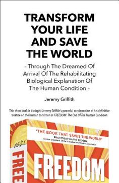 portada Transform Your Life and Save the World: Through the Dreamed of Arrival of the Rehabilitating Biological Explanation of the Human Condition (en Inglés)