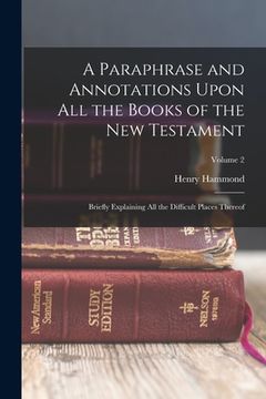 portada A Paraphrase and Annotations Upon All the Books of the New Testament: Briefly Explaining All the Difficult Places Thereof; Volume 2 (in English)