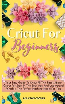 portada Cricut for Beginners Small Guide: Your Easy Guide to Know all the Bases About Cricut for Start in the Best way and Understand Which is the Perfect Machine Model for you (in English)