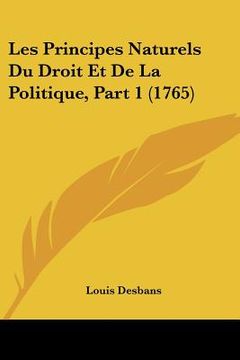 portada Les Principes Naturels Du Droit Et De La Politique, Part 1 (1765) (en Francés)